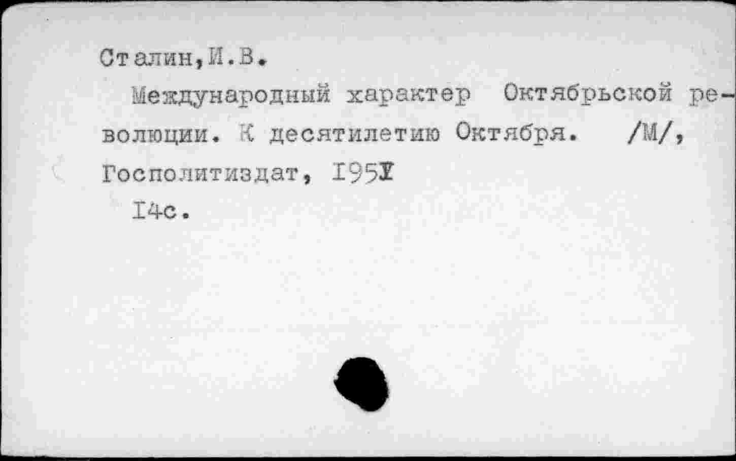 ﻿Сталин,И.В*
Международный характер Октябрьской ре волюции. К десятилетию Октября. /М/, Госполитиздат, 1951
14с.